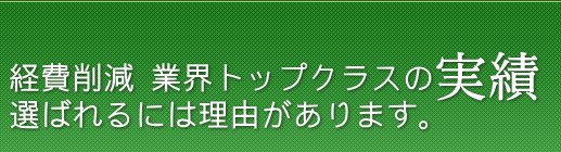 経費削減　業界トップクラスの実績　選ばれるには理由があります。