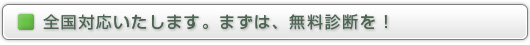 全国対応いたします。まずは、無料診断を！