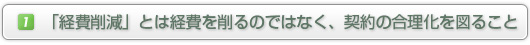 1.「経費削減」とは、経費を削るのではなく、契約の合理化を図ること
