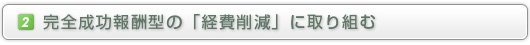 2.完全成功報酬型の「経費削減」に取り組む